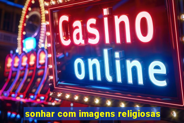 sonhar com imagens religiosas